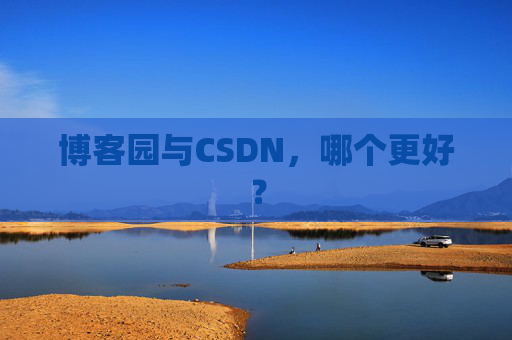 博客园与CSDN，哪个更好？